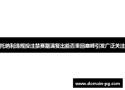 托纳利违规投注禁赛期满复出能否重回巅峰引发广泛关注