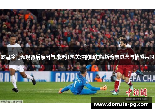 欧冠冷门频现背后原因与球迷狂热关注的魅力解析赛事悬念与情感共鸣