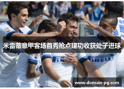 米雷蒂意甲客场首秀抢点建功收获处子进球