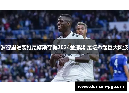 罗德里逆袭维尼修斯夺得2024金球奖 足坛掀起巨大风波