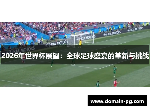 2026年世界杯展望：全球足球盛宴的革新与挑战